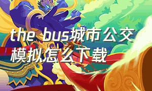 the bus城市公交模拟怎么下载