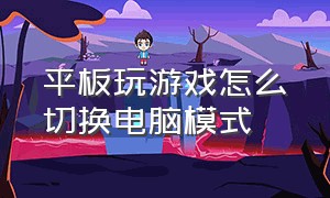 平板玩游戏怎么切换电脑模式（平板玩游戏怎么切换电脑模式快捷键）