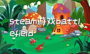 steam游戏battlefield（steam battlefield 3怎么进入游戏）