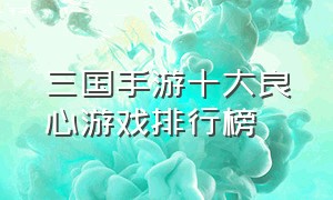 三国手游十大良心游戏排行榜