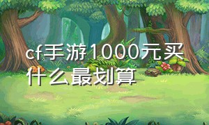 cf手游1000元买什么最划算