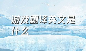 游戏翻译英文是什么