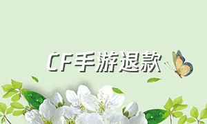 CF手游退款（CF手游成年人怎么退款）