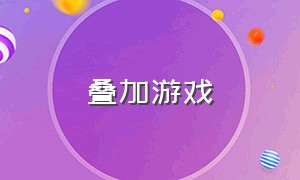 叠加游戏（重叠游戏大全）