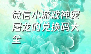 微信小游戏神宠屠龙的兑换码大全