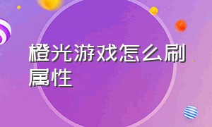 橙光游戏怎么刷属性（橙光游戏怎么设置菜单）