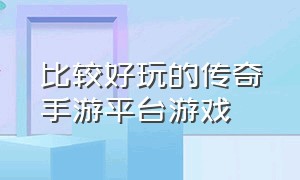 比较好玩的传奇手游平台游戏