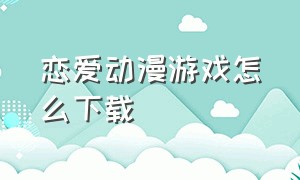 恋爱动漫游戏怎么下载