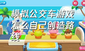 模拟公交车游戏怎么自己创造路线