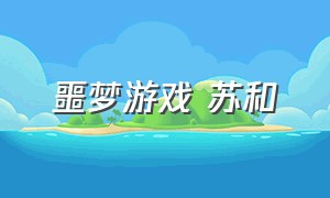 噩梦游戏 苏和（噩梦游戏苏和的剧情）