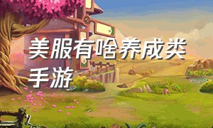 美服有啥养成类手游（美服有什么好玩的免费手游游戏）