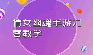 倩女幽魂手游刀客教学