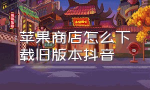 苹果商店怎么下载旧版本抖音