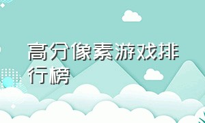 高分像素游戏排行榜（像素游戏十大排名）