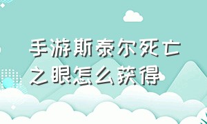 手游斯泰尔死亡之眼怎么获得