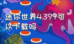 迷你世界4399可以下载吗（电脑怎么下载迷你世界4399）