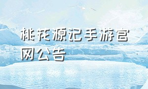 桃花源记手游官网公告