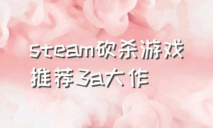 steam砍杀游戏推荐3a大作（steam拿刀砍人的游戏）