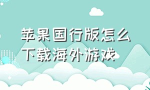 苹果国行版怎么下载海外游戏