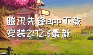 腾讯先锋app下载安装2023最新