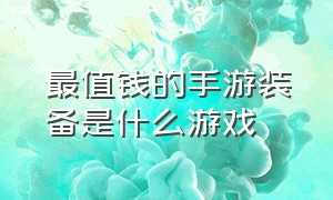 最值钱的手游装备是什么游戏