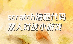 scratch编程代码双人对战小游戏（scratch编程手机版下载）