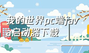 我的世界pc端java启动器下载（我的世界pc端java启动器下载安装）