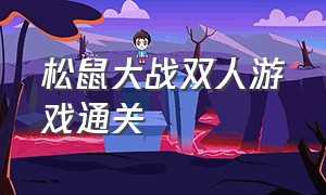 松鼠大战双人游戏通关（松鼠大战2双人通关完整版）