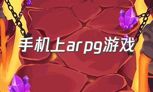 手机上arpg游戏（手机上arpg动作冒险游戏）