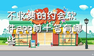 不收费的约会软件app前十名有哪些