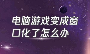 电脑游戏变成窗口化了怎么办