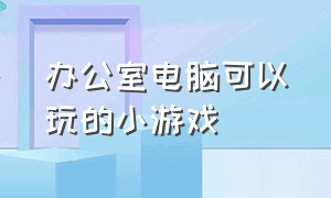 办公室电脑可以玩的小游戏