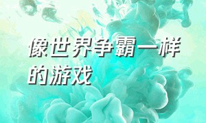 像世界争霸一样的游戏（媲美现实世界的游戏）