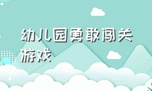 幼儿园勇敢闯关游戏（关于幼儿园体能闯关的游戏）