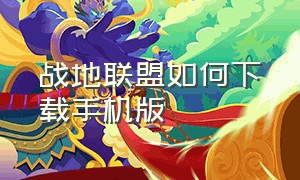 战地联盟如何下载手机版（战地联盟官网入口）