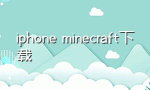 iphone minecraft下载（minecraft免费下载ios）