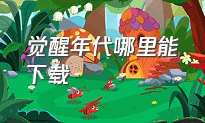 觉醒年代哪里能下载（觉醒年代下载高清版）