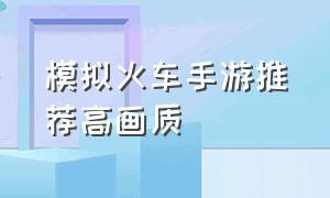 模拟火车手游推荐高画质（模拟火车游戏推荐手机版中国）