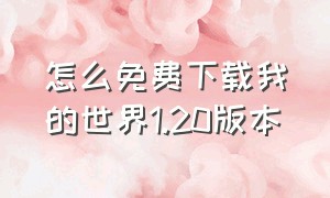 怎么免费下载我的世界1.20版本（怎么下载我的世界1.20正式版）