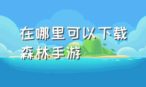 在哪里可以下载森林手游（如何下载森林手游版）