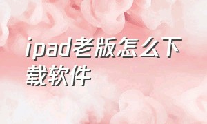 ipad老版怎么下载软件