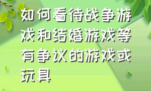 如何看待战争游戏和结婚游戏等有争议的游戏或玩具（战争游戏的好处）