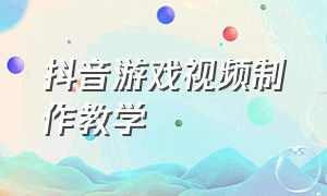 抖音游戏视频制作教学