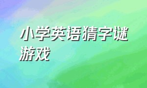 小学英语猜字谜游戏（英语趣味游戏100个六年级）