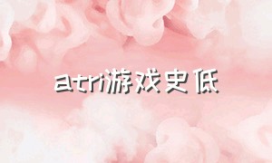 atri游戏史低（atri游戏免费版与付费版的区别）