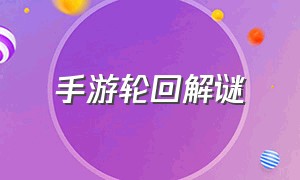 手游轮回解谜（轮回游戏手游哪一年出来的）