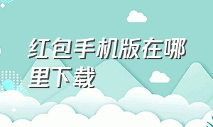 红包手机版在哪里下载