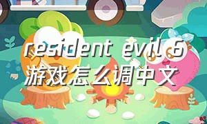 resident evil 6游戏怎么调中文（resident evil 6游戏怎么两个人玩）