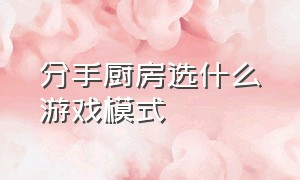 分手厨房选什么游戏模式