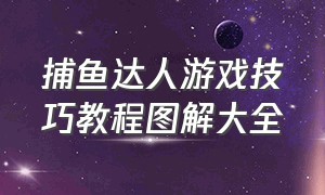 捕鱼达人游戏技巧教程图解大全